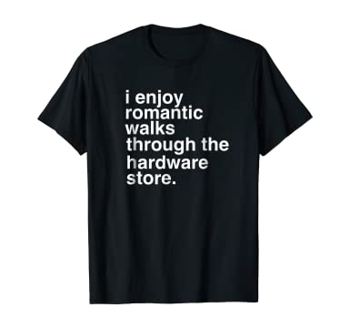 I Enjoy Romantic Walks Through The Hardware Store T-Shirt